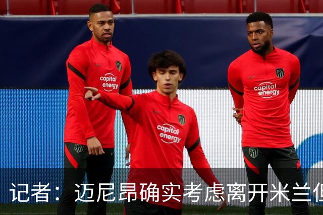 记者：迈尼昂确实考虑离开米兰但只去豪门，将与阿莫林面对面沟通
